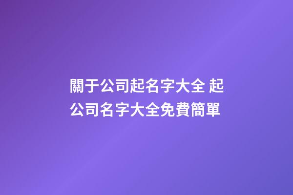 關于公司起名字大全 起公司名字大全免費簡單